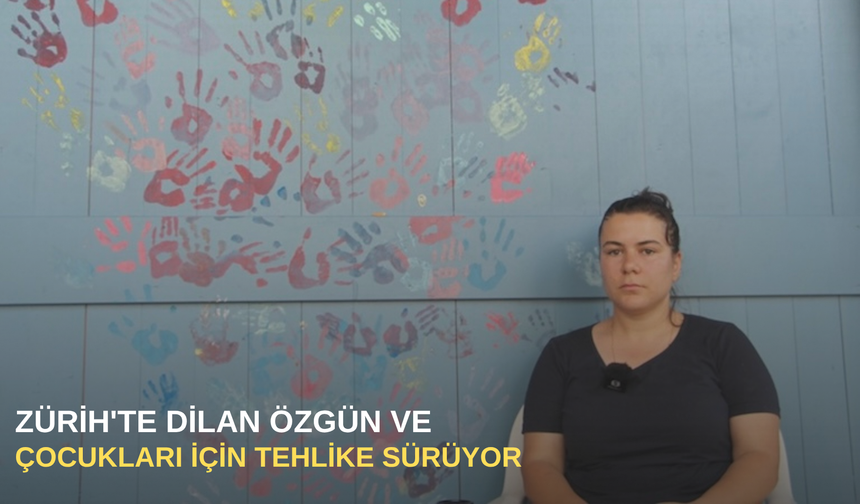 Zürih'te Dilan Özgün ve çocukları için tehlike sürüyor