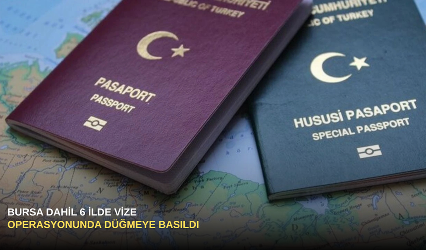 Bursa Dahil 6 İlde Vize  Operasyonunda Düğmeye Basıldı