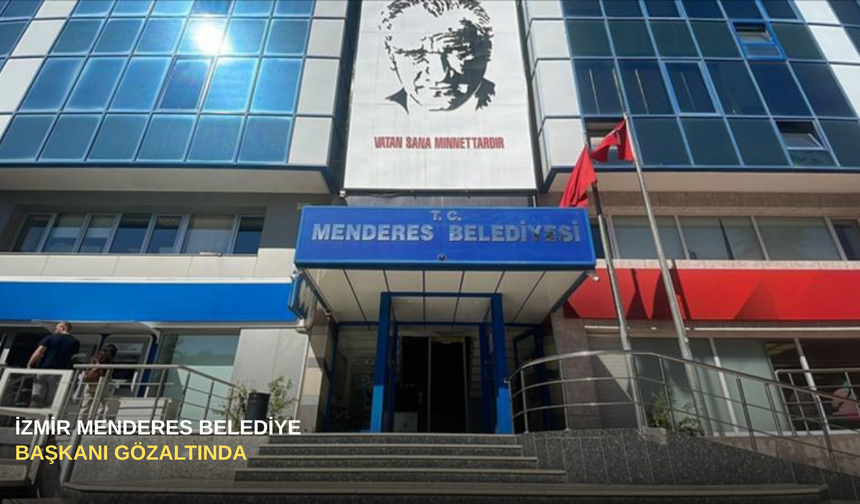 İzmir Menderes Belediye Başkanı gözaltında