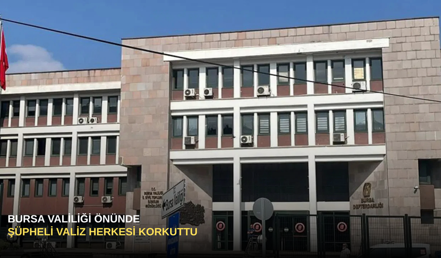 Bursa Valiliği Önünde Şüpheli Valiz Herkesi Korkuttu
