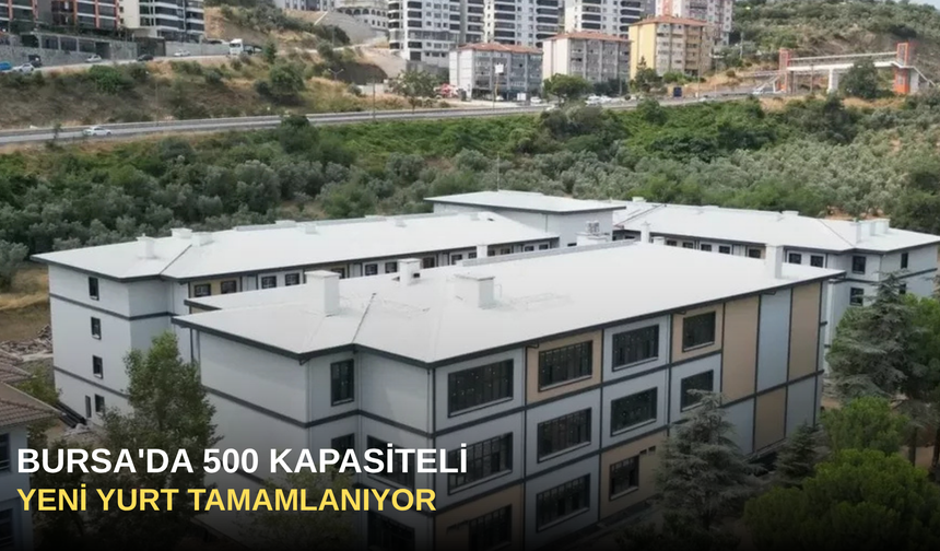 Bursa'da 500 Kapasiteli Yeni Yurt Tamamlanıyor