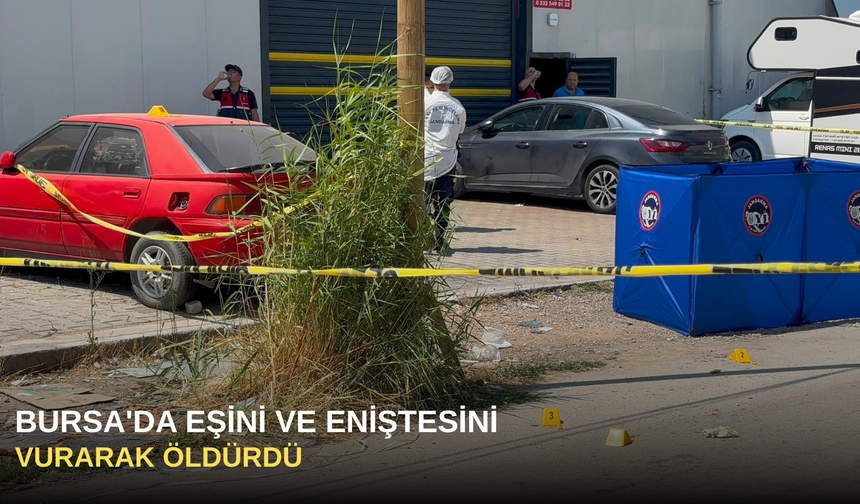 Bursa'da Eşini ve Eniştesini Vurarak Öldürdü
