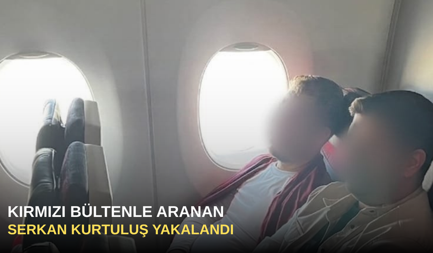 Kırmızı bültenle aranan Serkan Kurtuluş yakalandı