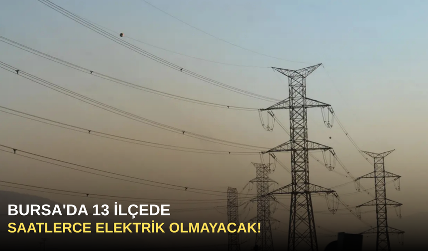 Bursa'da 13 İlçede Saatlerce Elektrik Olmayacak!