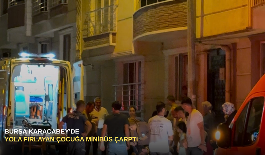 Bursa Karacabey'de yola fırlayan çocuğa minibüs çarptı