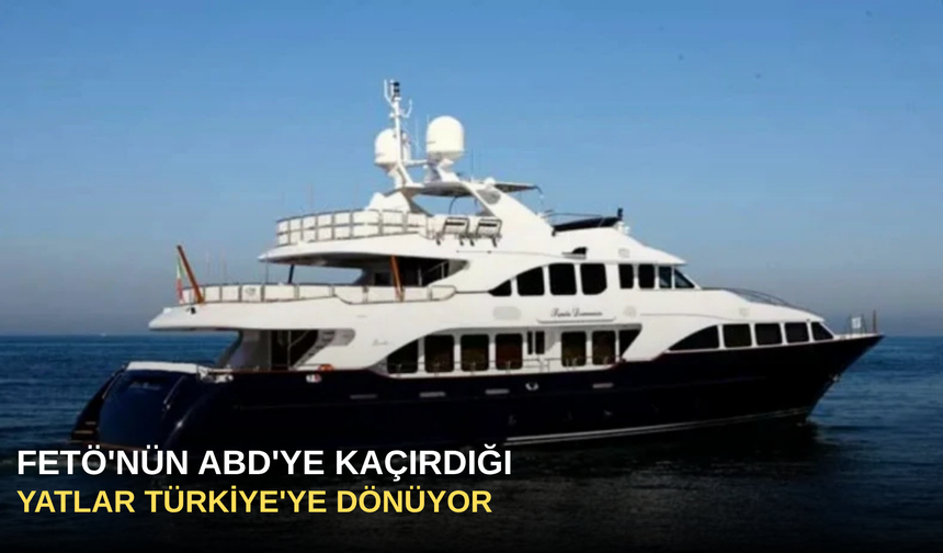 FETÖ'nün ABD'ye kaçırdığı yatlar Türkiye'ye dönüyor