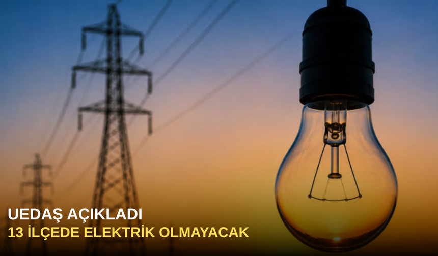 UEDAŞ açıkladı: 13 ilçede elektrik olmayacak