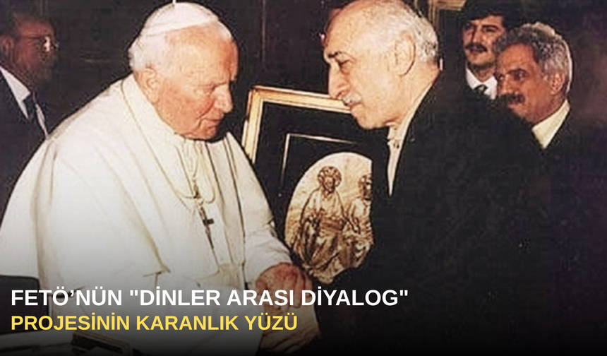 FETÖ’nün "Dinler Arası Diyalog" Projesinin Karanlık Yüzü