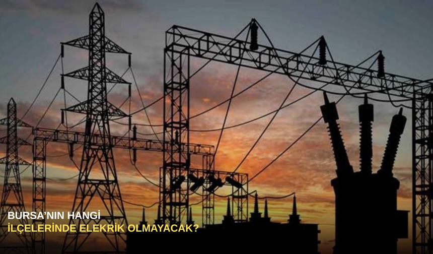 Bursa'nın hangi ilçelerinde elektrik olmayacak?
