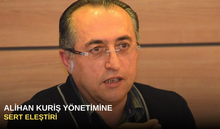 Alihan Kuriş yönetimine sert eleştiri