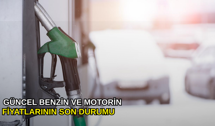 Güncel benzin ve motorin fiyatlarının son durumu