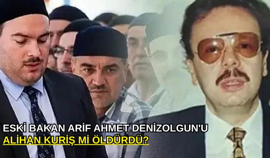Eski Bakan Arif Ahmet Denizolgun'u Alihan Kuriş mi öldürdü?
