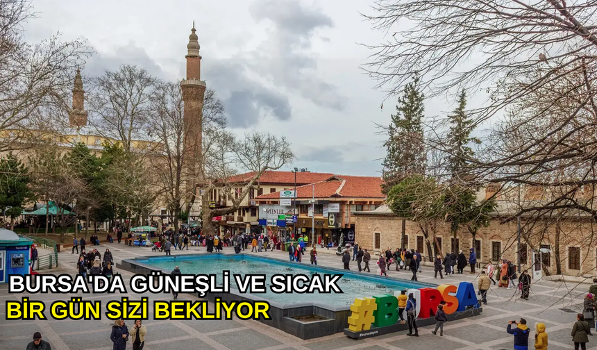 Bursa'da güneşli ve sıcak bir gün sizi bekliyor