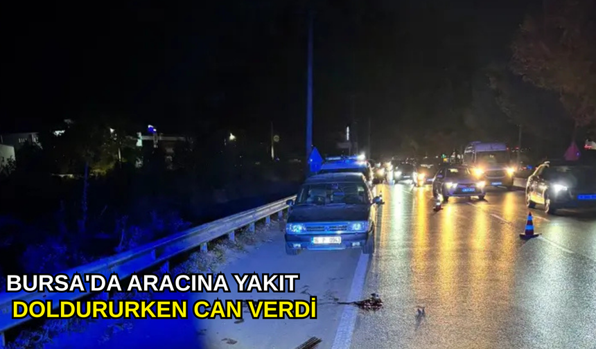 Bursa'da aracına yakıt doldururken can verdi