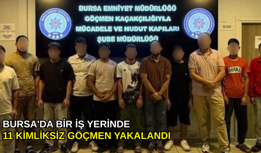 Bursa'da bir iş yerinde 11 kimliksiz göçmen yakalandı