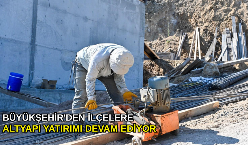 Büyükşehir'den ilçelere altyapı yatırımı devam ediyor