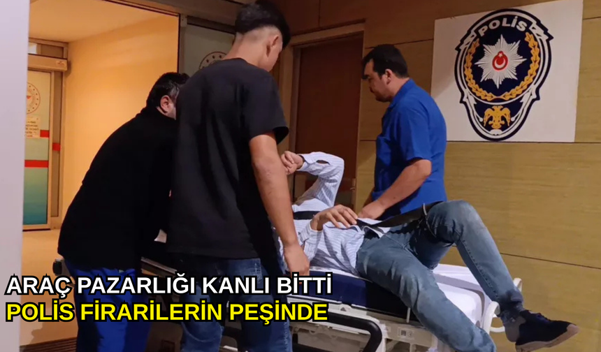 Araç pazarlığı kanlı bitti, polis firarilerin peşinde