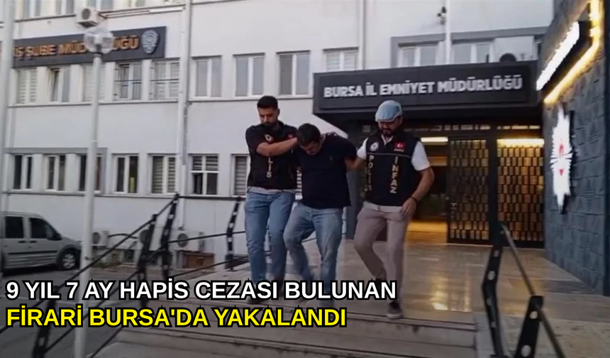 9 yıl 7 Ay hapis cezası bulunan firari Bursa'da yakalandı