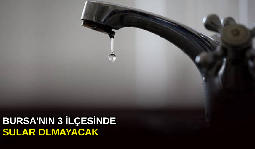 Bursa'nın 3 ilçesinde sular olmayacak