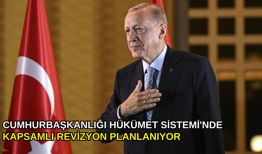 Cumhurbaşkanlığı Hükümet Sistemi'nde kapsamlı revizyon planlanıyor