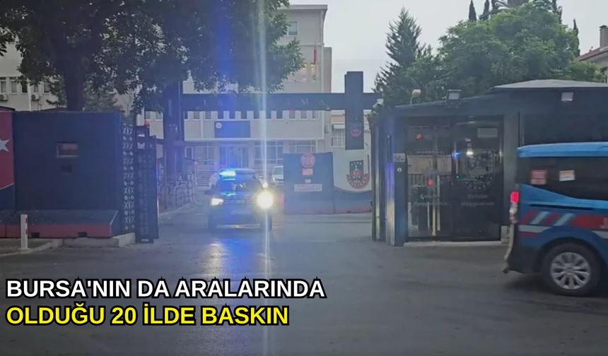 Bursa'nın da aralarında olduğu 20 ilde baskın