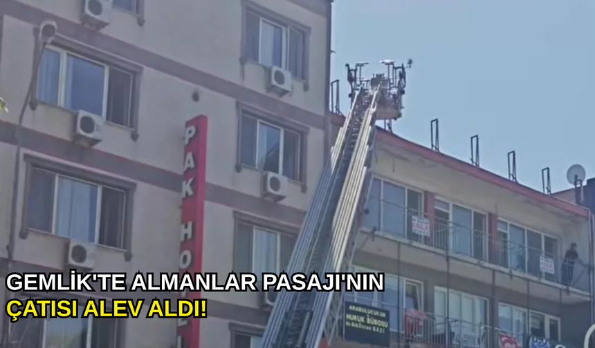 Gemlik'te Almanlar Pasajı'nın çatısı alev aldı!