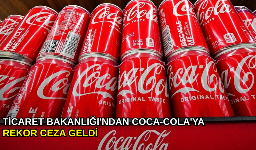 Ticaret Bakanlığı'ndan Coca-Cola'ya rekor ceza geldi