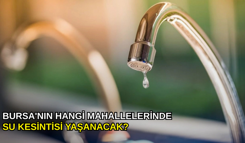 Bursa'nın hangi mahallelerinde su kesintisi yaşanacak?
