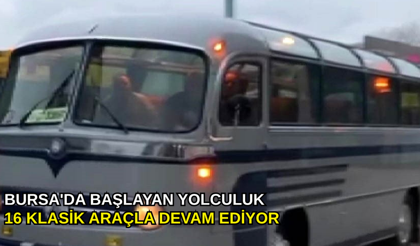 Bursa'da başlayan yolculuk 16 klasik araçla devam ediyor
