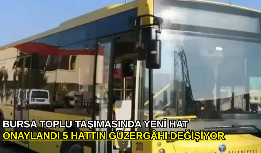 Bursa toplu taşımasında yeni hat onaylandı 5 hattın güzergâhı değişiyor