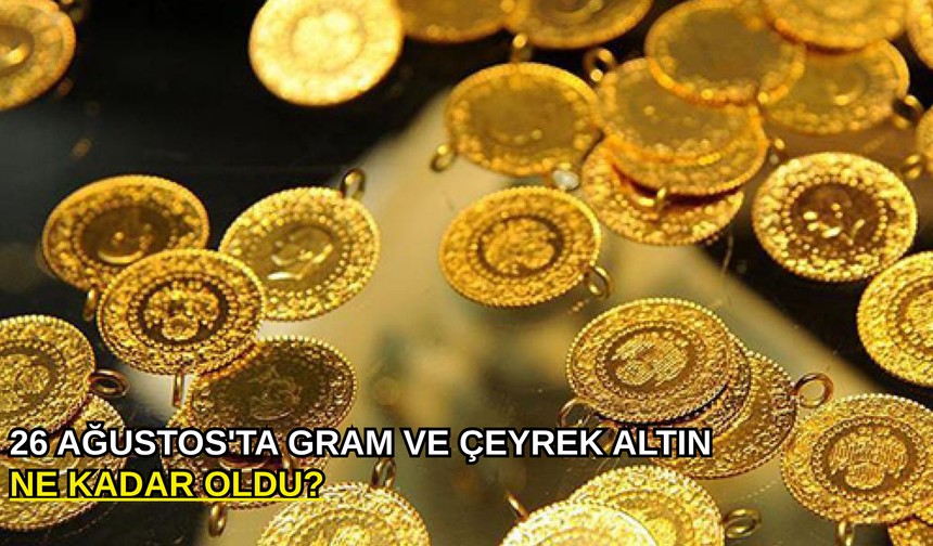26 Ağustos'ta gram ve çeyrek altın ne kadar oldu?