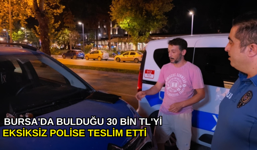 Bursa'da bulduğu 30 bin TL'yi eksiksiz polise teslim etti